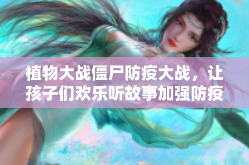 植物大战僵尸防疫大战，让孩子们欢乐听故事加强防疫意识