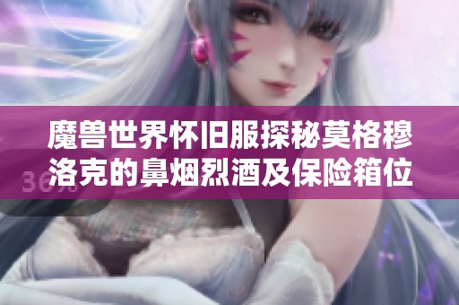 魔兽世界怀旧服探秘莫格穆洛克的鼻烟烈酒及保险箱位置详解