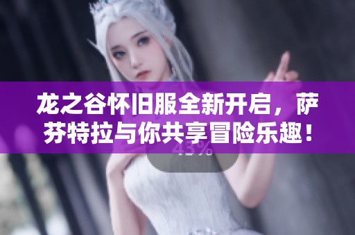 龙之谷怀旧服全新开启，萨芬特拉与你共享冒险乐趣！