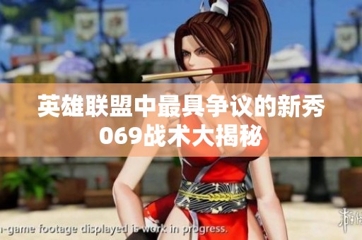 英雄联盟中最具争议的新秀069战术大揭秘