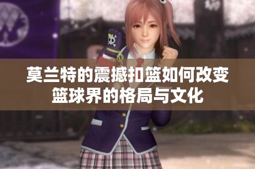 莫兰特的震撼扣篮如何改变篮球界的格局与文化