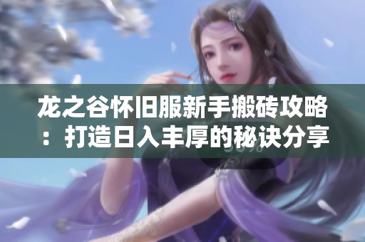 龙之谷怀旧服新手搬砖攻略：打造日入丰厚的秘诀分享