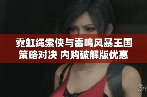 霓虹绳索侠与雷鸣风暴王国策略对决 内购破解版优惠解析