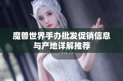 魔兽世界手办批发促销信息与产地详解推荐