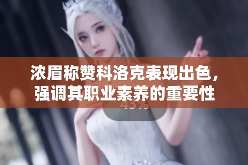 浓眉称赞科洛克表现出色，强调其职业素养的重要性