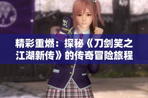 精彩重燃：探秘《刀剑笑之江湖新传》的传奇冒险旅程