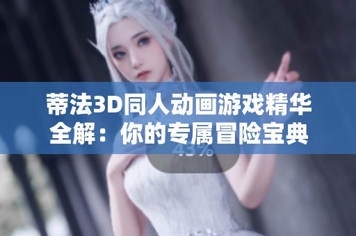 蒂法3D同人动画游戏精华全解：你的专属冒险宝典