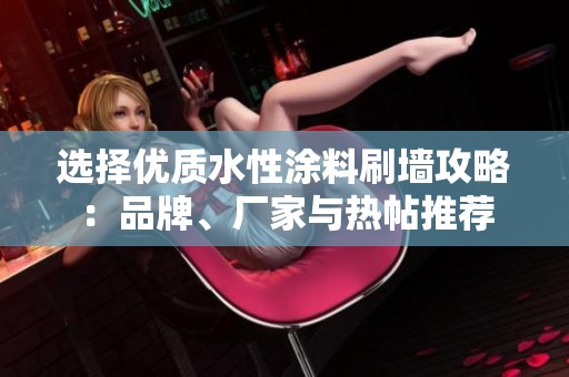 选择优质水性涂料刷墙攻略：品牌、厂家与热帖推荐