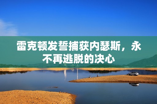 雷克顿发誓捕获内瑟斯，永不再逃脱的决心