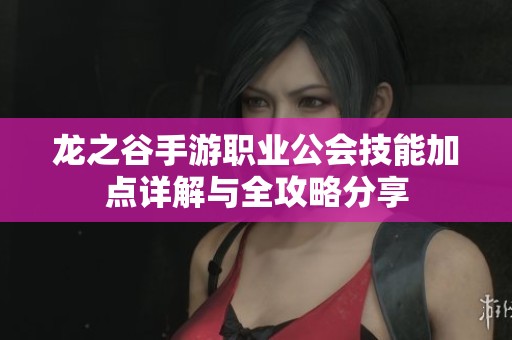 龙之谷手游职业公会技能加点详解与全攻略分享