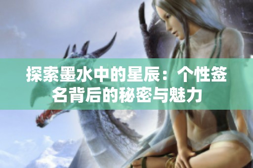 探索墨水中的星辰：个性签名背后的秘密与魅力
