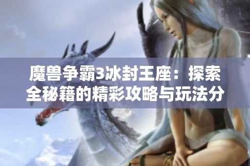 魔兽争霸3冰封王座：探索全秘籍的精彩攻略与玩法分享