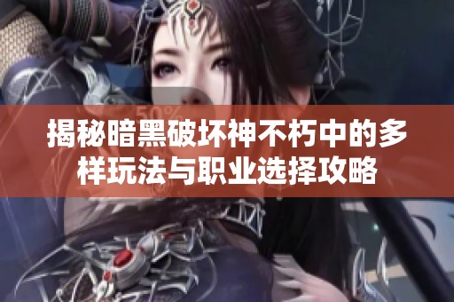 揭秘暗黑破坏神不朽中的多样玩法与职业选择攻略
