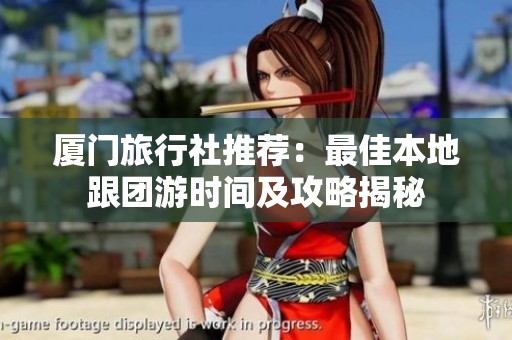 厦门旅行社推荐：最佳本地跟团游时间及攻略揭秘