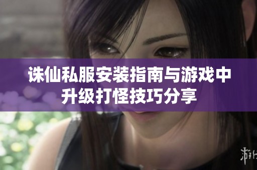 诛仙私服安装指南与游戏中升级打怪技巧分享