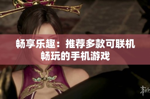 畅享乐趣：推荐多款可联机畅玩的手机游戏