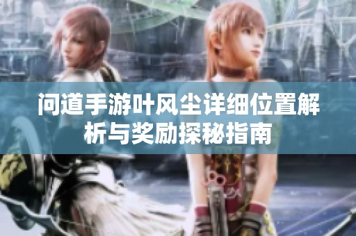 问道手游叶风尘详细位置解析与奖励探秘指南