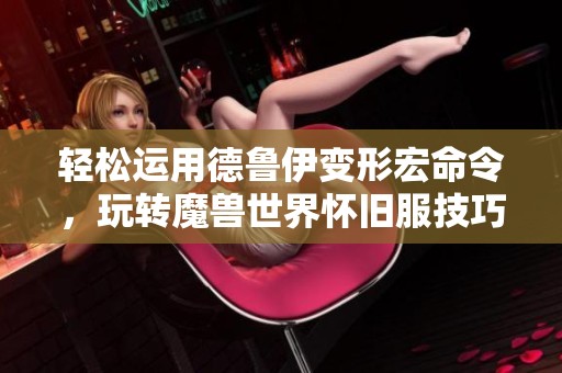 轻松运用德鲁伊变形宏命令，玩转魔兽世界怀旧服技巧揭秘