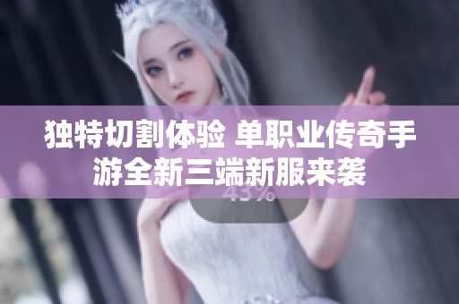 独特切割体验 单职业传奇手游全新三端新服来袭