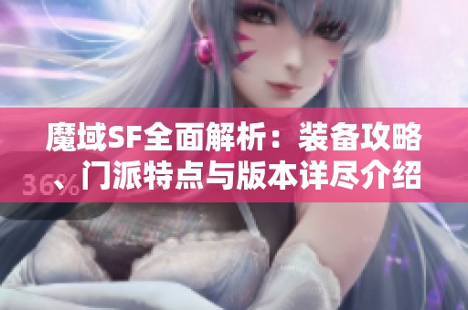 魔域SF全面解析：装备攻略、门派特点与版本详尽介绍