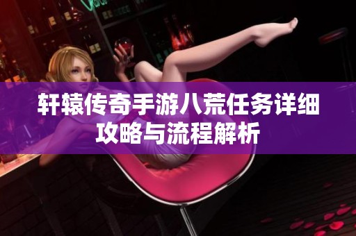 轩辕传奇手游八荒任务详细攻略与流程解析