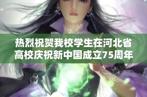 热烈祝贺我校学生在河北省高校庆祝新中国成立75周年活动中获得特等奖