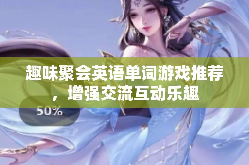 趣味聚会英语单词游戏推荐，增强交流互动乐趣